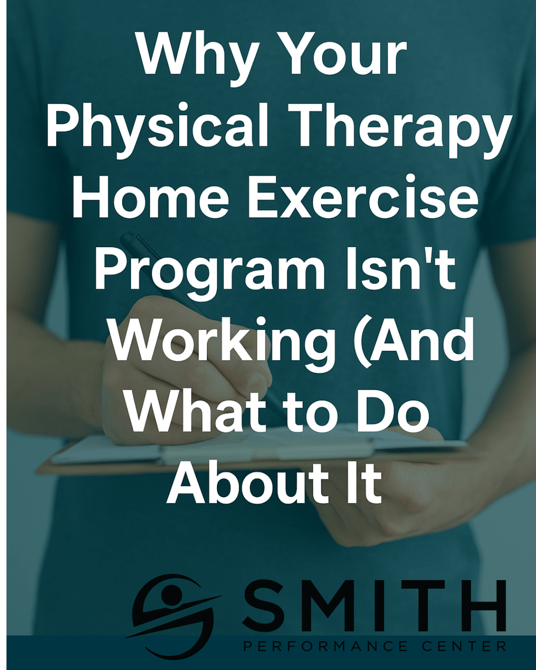 A person in a teal shirt holds a clipboard and pen, representing a physical therapy session. Overlaid text reads: "Why your physical therapy home exercise program is not working (And What to Do About It)."